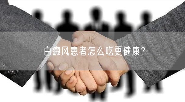 白癜风患者怎么吃更健康？