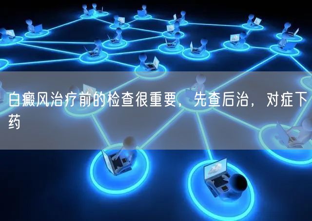 白癜风治疗前的检查很重要，先查后治，对症下药